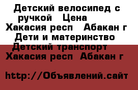 Детский велосипед с ручкой › Цена ­ 800 - Хакасия респ., Абакан г. Дети и материнство » Детский транспорт   . Хакасия респ.,Абакан г.